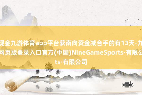 现金九游体育app平台获南向资金减合手的有13天-九游网页版登录入口官方(中国)NineGameSports·有限公司