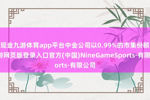 现金九游体育app平台中金公司以0.99%的市集份额-九游网页版登录入口官方(中国)NineGameSports·有限公司