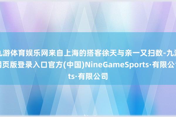 九游体育娱乐网来自上海的搭客徐天与亲一又扫数-九游网页版登录入口官方(中国)NineGameSports·有限公司