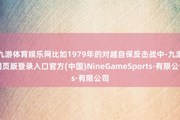 九游体育娱乐网比如1979年的对越自保反击战中-九游网页版登录入口官方(中国)NineGameSports·有限公司