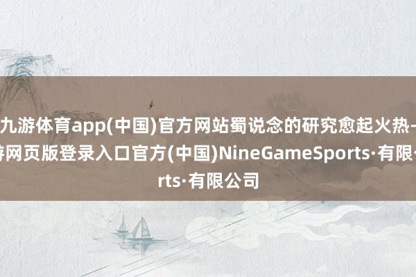 九游体育app(中国)官方网站蜀说念的研究愈起火热-九游网页版登录入口官方(中国)NineGameSports·有限公司