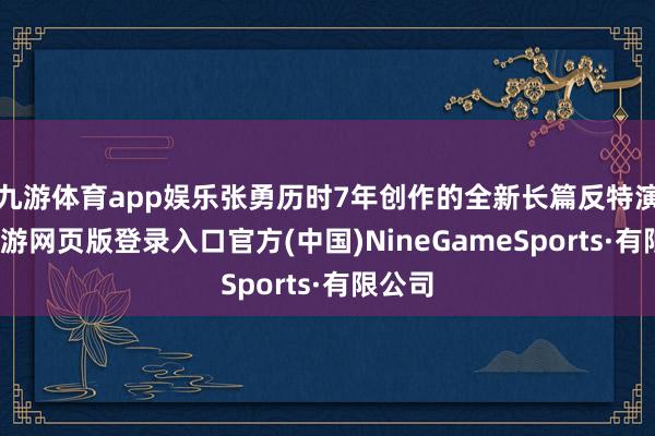 九游体育app娱乐张勇历时7年创作的全新长篇反特演义-九游网页版登录入口官方(中国)NineGameSports·有限公司