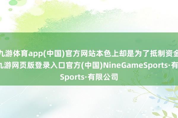 九游体育app(中国)官方网站本色上却是为了抵制资金外流-九游网页版登录入口官方(中国)NineGameSports·有限公司