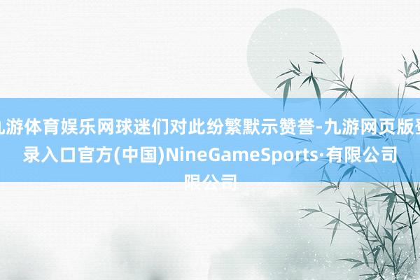 九游体育娱乐网球迷们对此纷繁默示赞誉-九游网页版登录入口官方(中国)NineGameSports·有限公司