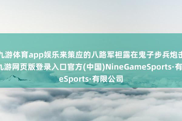 九游体育app娱乐来策应的八路军袒露在鬼子步兵炮击之下-九游网页版登录入口官方(中国)NineGameSports·有限公司