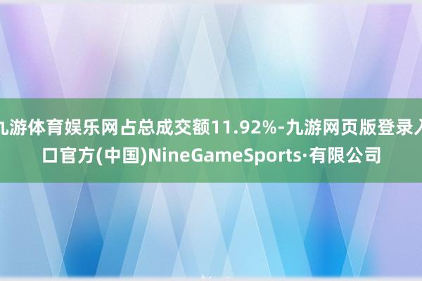 九游体育娱乐网占总成交额11.92%-九游网页版登录入口官方(中国)NineGameSports·有限公司