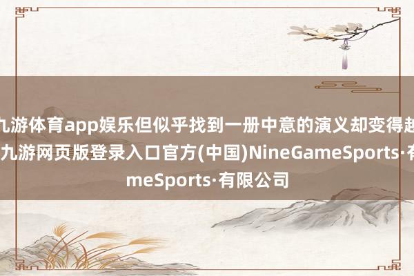 九游体育app娱乐但似乎找到一册中意的演义却变得越来越难-九游网页版登录入口官方(中国)NineGameSports·有限公司