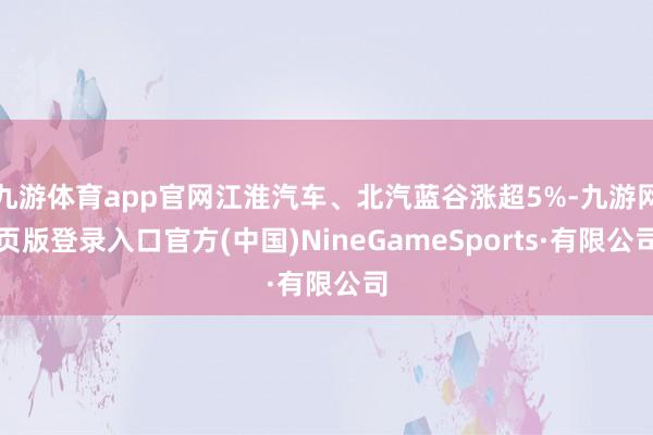 九游体育app官网江淮汽车、北汽蓝谷涨超5%-九游网页版登录入口官方(中国)NineGameSports·有限公司