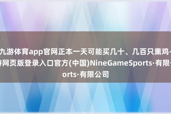 九游体育app官网正本一天可能买几十、几百只熏鸡-九游网页版登录入口官方(中国)NineGameSports·有限公司