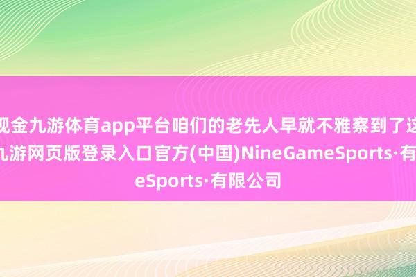 现金九游体育app平台咱们的老先人早就不雅察到了这少许-九游网页版登录入口官方(中国)NineGameSports·有限公司