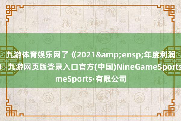 九游体育娱乐网了《2021 年度利润分配预案》-九游网页版登录入口官方(中国)NineGameSports·有限公司