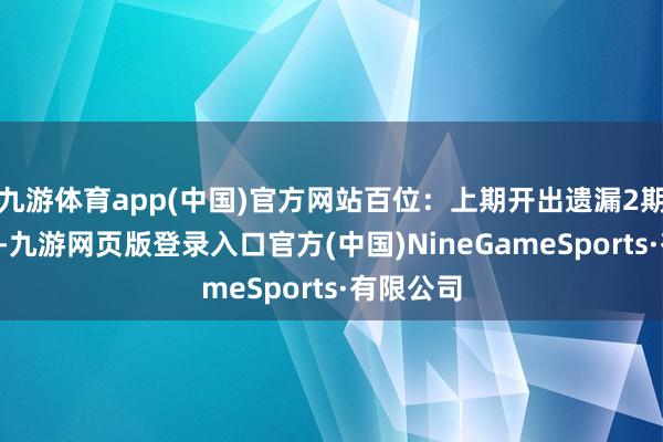 九游体育app(中国)官方网站百位：上期开出遗漏2期的号码7-九游网页版登录入口官方(中国)NineGameSports·有限公司