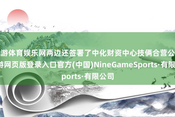 九游体育娱乐网两边还签署了中化财资中心技俩合营公约-九游网页版登录入口官方(中国)NineGameSports·有限公司
