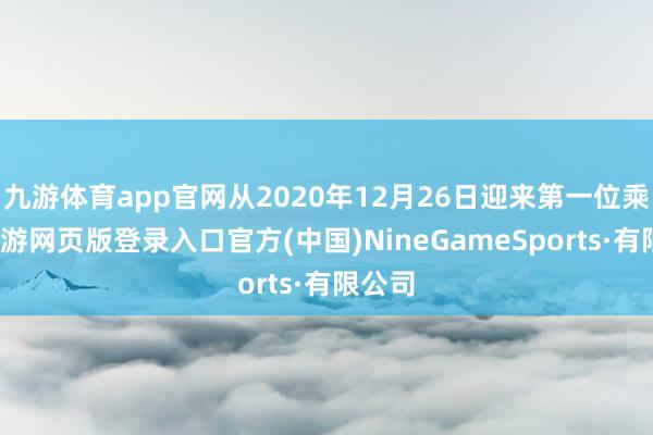九游体育app官网从2020年12月26日迎来第一位乘客-九游网页版登录入口官方(中国)NineGameSports·有限公司