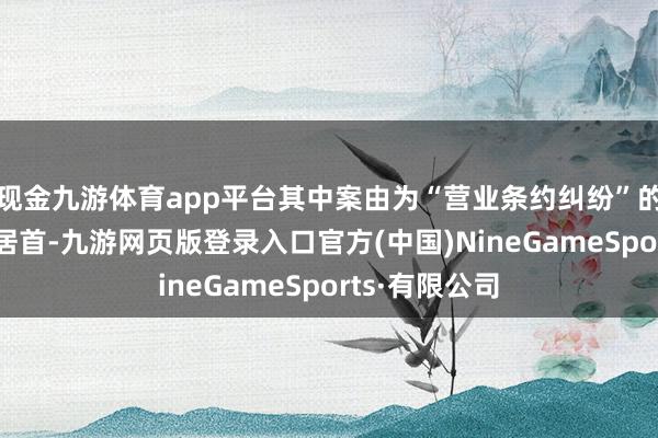 现金九游体育app平台其中案由为“营业条约纠纷”的公告以47则居首-九游网页版登录入口官方(中国)NineGameSports·有限公司