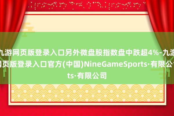 九游网页版登录入口另外微盘股指数盘中跌超4%-九游网页版登录入口官方(中国)NineGameSports·有限公司