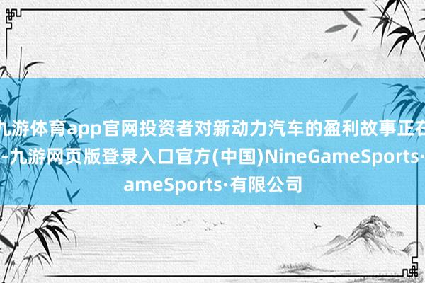 九游体育app官网投资者对新动力汽车的盈利故事正在失去耐性-九游网页版登录入口官方(中国)NineGameSports·有限公司