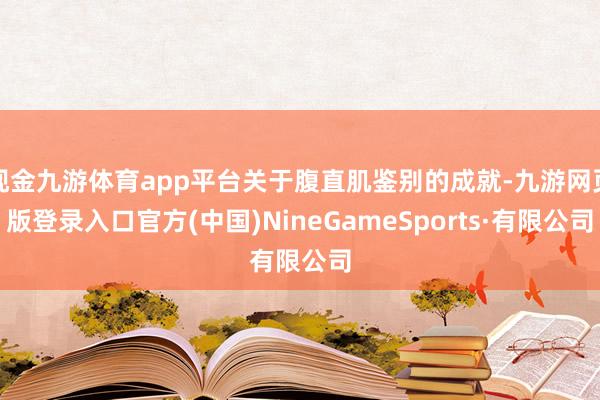 现金九游体育app平台关于腹直肌鉴别的成就-九游网页版登录入口官方(中国)NineGameSports·有限公司