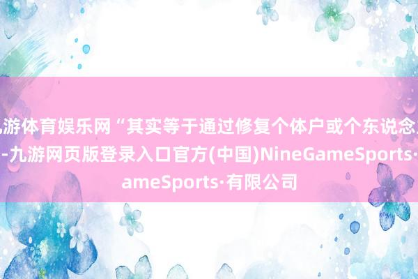 九游体育娱乐网“其实等于通过修复个体户或个东说念主独资企业-九游网页版登录入口官方(中国)NineGameSports·有限公司