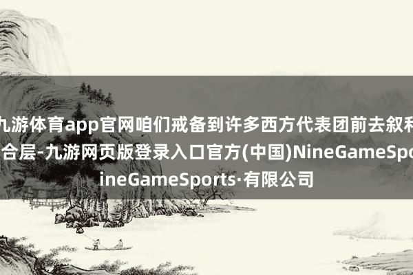 九游体育app官网咱们戒备到许多西方代表团前去叙利亚会见叙新结合层-九游网页版登录入口官方(中国)NineGameSports·有限公司
