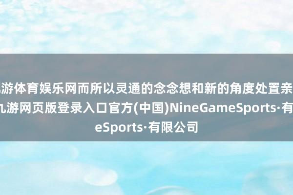 九游体育娱乐网而所以灵通的念念想和新的角度处置亲密相干-九游网页版登录入口官方(中国)NineGameSports·有限公司