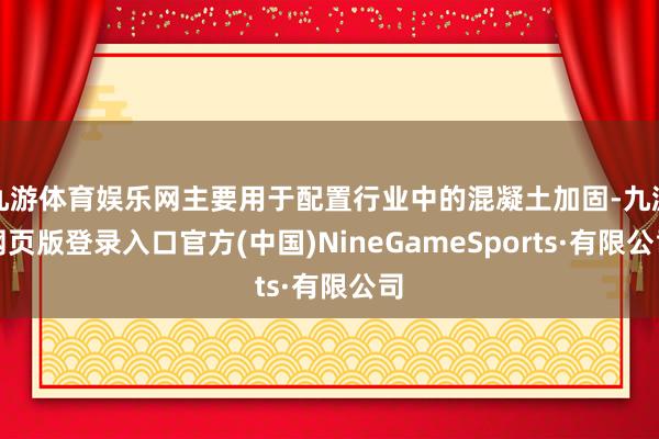 九游体育娱乐网主要用于配置行业中的混凝土加固-九游网页版登录入口官方(中国)NineGameSports·有限公司