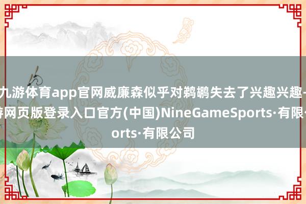 九游体育app官网威廉森似乎对鹈鹕失去了兴趣兴趣-九游网页版登录入口官方(中国)NineGameSports·有限公司