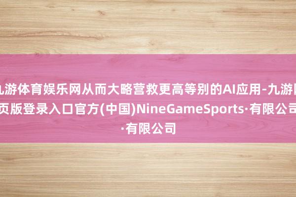 九游体育娱乐网从而大略营救更高等别的AI应用-九游网页版登录入口官方(中国)NineGameSports·有限公司