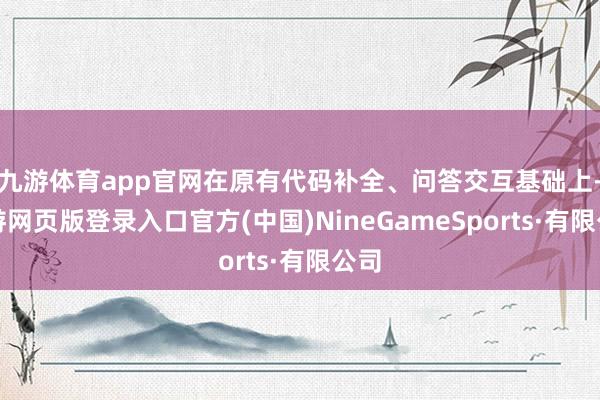 九游体育app官网在原有代码补全、问答交互基础上-九游网页版登录入口官方(中国)NineGameSports·有限公司