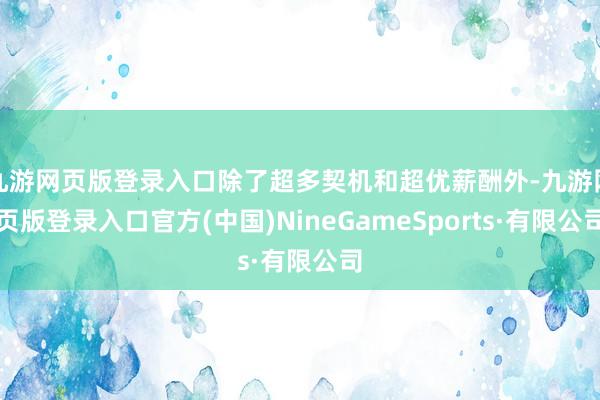 九游网页版登录入口除了超多契机和超优薪酬外-九游网页版登录入口官方(中国)NineGameSports·有限公司