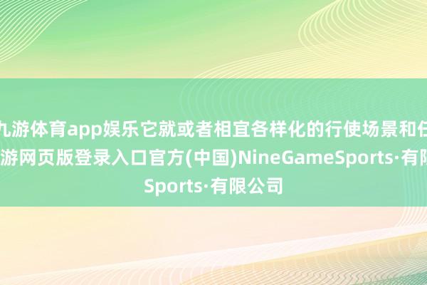 九游体育app娱乐它就或者相宜各样化的行使场景和任务-九游网页版登录入口官方(中国)NineGameSports·有限公司