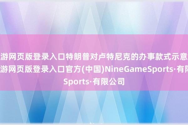 九游网页版登录入口特朗普对卢特尼克的办事款式示意认同-九游网页版登录入口官方(中国)NineGameSports·有限公司
