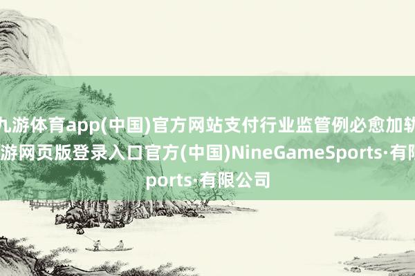 九游体育app(中国)官方网站支付行业监管例必愈加轨范-九游网页版登录入口官方(中国)NineGameSports·有限公司